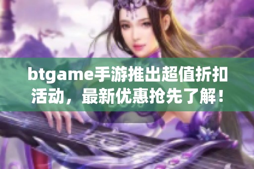 btgame手游推出超值折扣活动，最新优惠抢先了解！