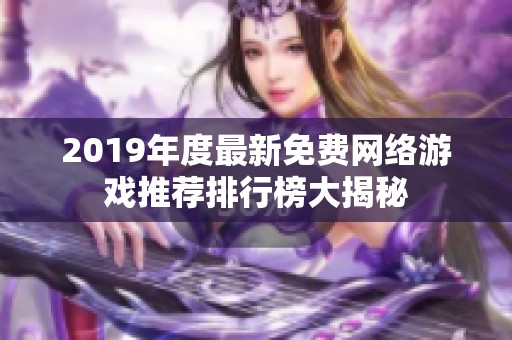 2019年度最新免费网络游戏推荐排行榜大揭秘