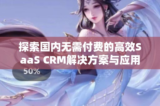 探索国内无需付费的高效SaaS CRM解决方案与应用实例