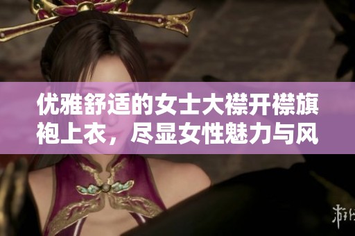 优雅舒适的女士大襟开襟旗袍上衣，尽显女性魅力与风情