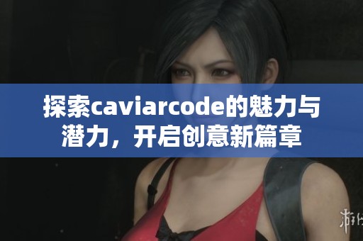 探索caviarcode的魅力与潜力，开启创意新篇章