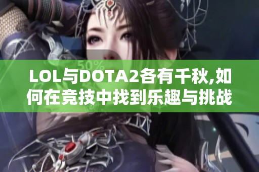 LOL与DOTA2各有千秋,如何在竞技中找到乐趣与挑战