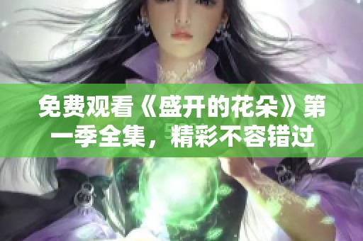 免费观看《盛开的花朵》第一季全集，精彩不容错过