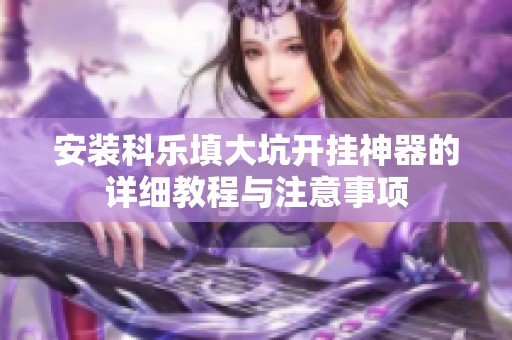 安装科乐填大坑开挂神器的详细教程与注意事项