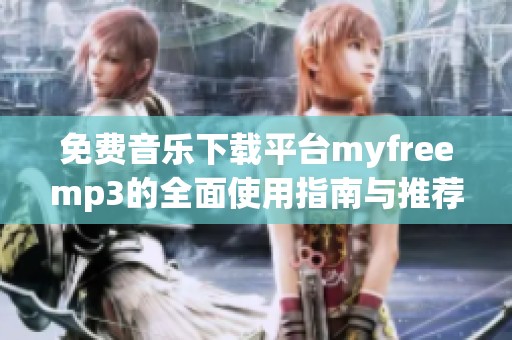 免费音乐下载平台myfreemp3的全面使用指南与推荐