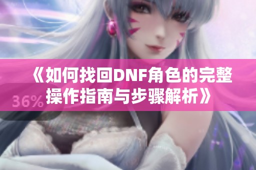 《如何找回DNF角色的完整操作指南与步骤解析》