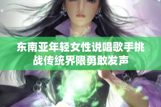 东南亚年轻女性说唱歌手挑战传统界限勇敢发声