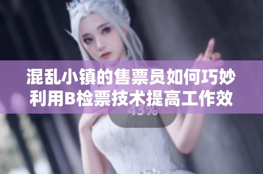 混乱小镇的售票员如何巧妙利用B检票技术提高工作效率