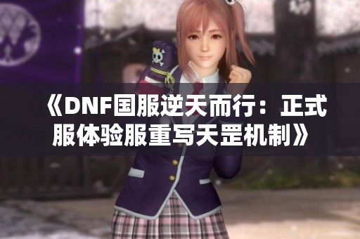 《DNF国服逆天而行：正式服体验服重写天罡机制》