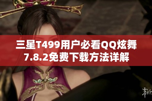 三星T499用户必看QQ炫舞7.8.2免费下载方法详解