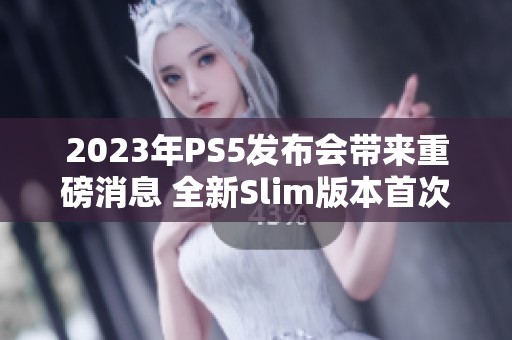 2023年PS5发布会带来重磅消息 全新Slim版本首次曝光