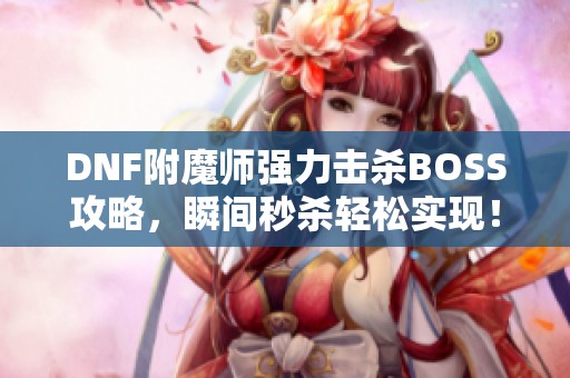 DNF附魔师强力击杀BOSS攻略，瞬间秒杀轻松实现！