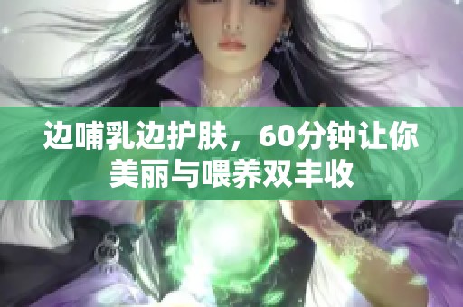 边哺乳边护肤，60分钟让你美丽与喂养双丰收