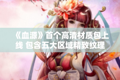 《血源》首个高清材质包上线 包含五大区域精致纹理