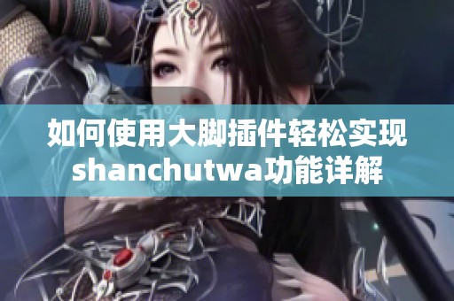 如何使用大脚插件轻松实现shanchutwa功能详解