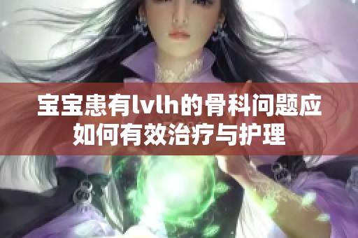 宝宝患有lvlh的骨科问题应如何有效治疗与护理