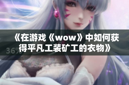 《在游戏《wow》中如何获得平凡工装矿工的衣物》