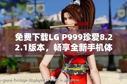 免费下载LG P999珍爱8.22.1版本，畅享全新手机体验