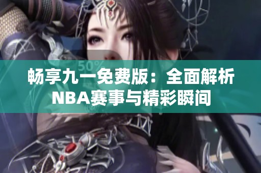 畅享九一免费版：全面解析NBA赛事与精彩瞬间