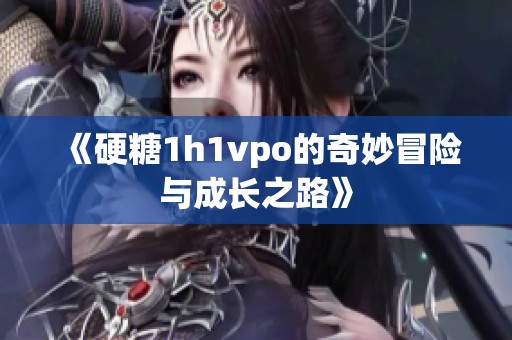 《硬糖1h1vpo的奇妙冒险与成长之路》