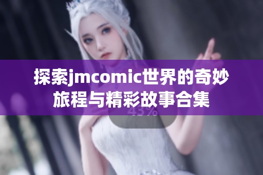 探索jmcomic世界的奇妙旅程与精彩故事合集