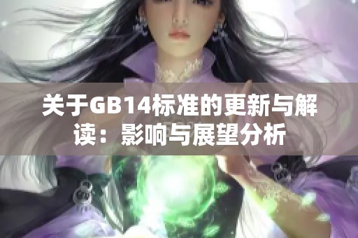 关于GB14标准的更新与解读：影响与展望分析