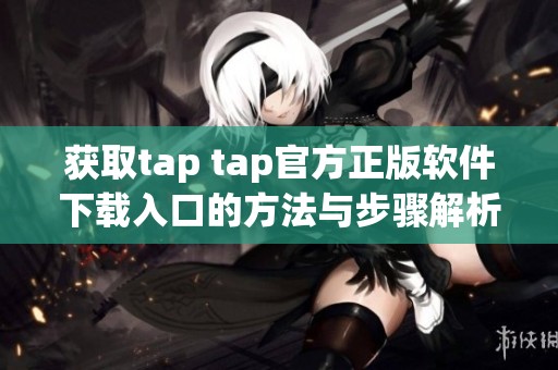 获取tap tap官方正版软件下载入口的方法与步骤解析