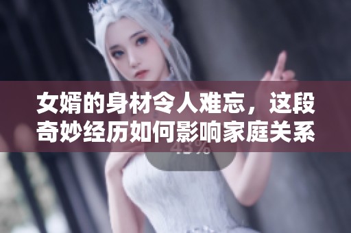 女婿的身材令人难忘，这段奇妙经历如何影响家庭关系