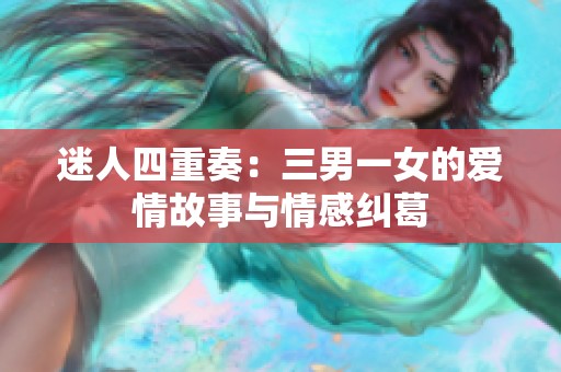 迷人四重奏：三男一女的爱情故事与情感纠葛