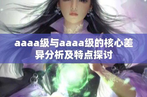 aaaa级与aaaa级的核心差异分析及特点探讨