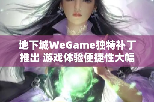 地下城WeGame独特补丁推出 游戏体验便捷性大幅提升