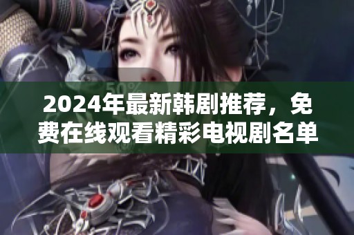 2024年最新韩剧推荐，免费在线观看精彩电视剧名单一览