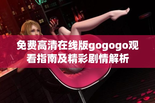 免费高清在线版gogogo观看指南及精彩剧情解析