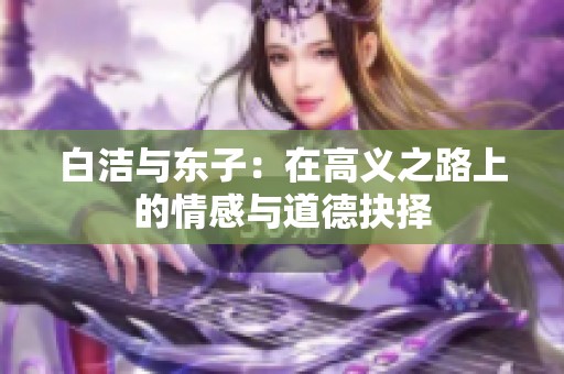 白洁与东子：在高义之路上的情感与道德抉择