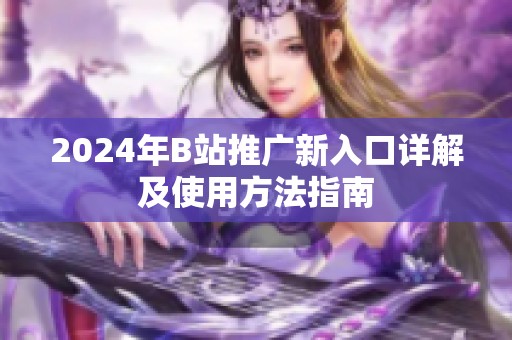 2024年B站推广新入口详解及使用方法指南