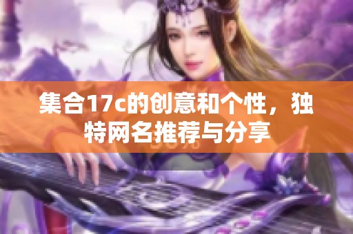 集合17c的创意和个性，独特网名推荐与分享