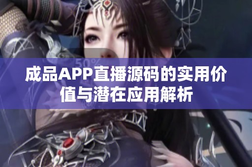 成品APP直播源码的实用价值与潜在应用解析