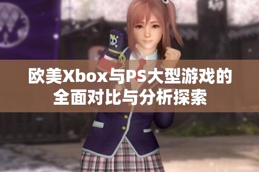 欧美Xbox与PS大型游戏的全面对比与分析探索