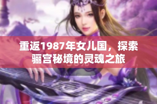 重返1987年女儿国，探索骊宫秘境的灵魂之旅