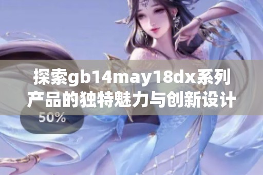 探索gb14may18dx系列产品的独特魅力与创新设计