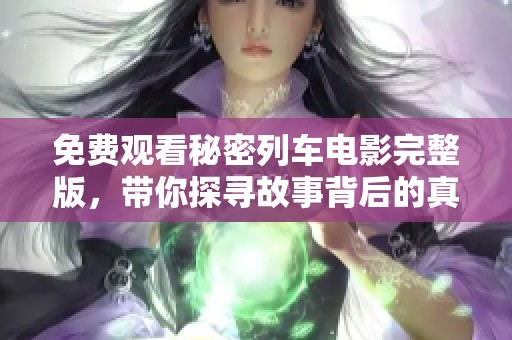 免费观看秘密列车电影完整版，带你探寻故事背后的真相与惊喜