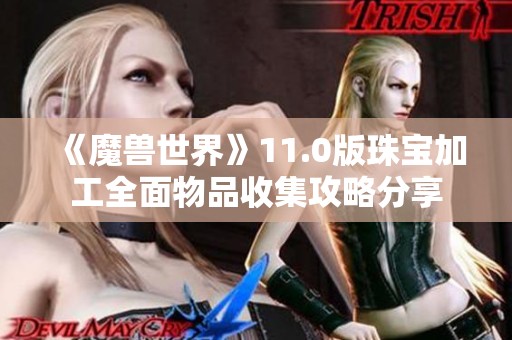 《魔兽世界》11.0版珠宝加工全面物品收集攻略分享