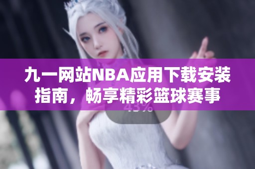 九一网站NBA应用下载安装指南，畅享精彩篮球赛事