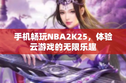 手机畅玩NBA2K25，体验云游戏的无限乐趣