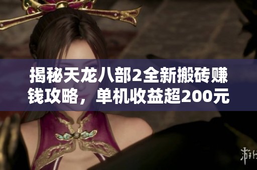 揭秘天龙八部2全新搬砖赚钱攻略，单机收益超200元