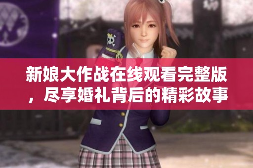 新娘大作战在线观看完整版，尽享婚礼背后的精彩故事