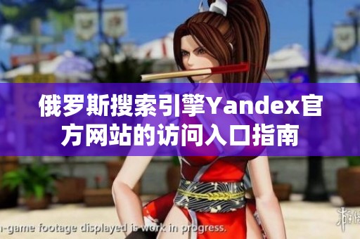 俄罗斯搜索引擎Yandex官方网站的访问入口指南