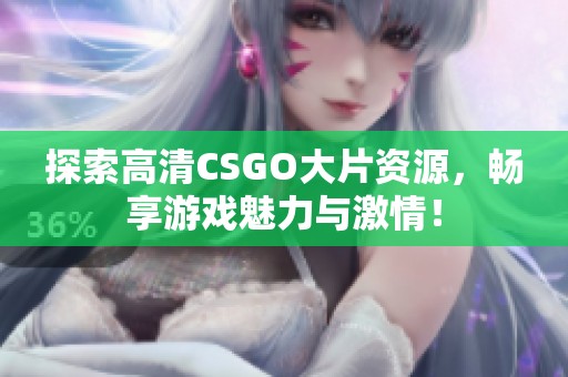 探索高清CSGO大片资源，畅享游戏魅力与激情！