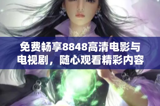 免费畅享8848高清电影与电视剧，随心观看精彩内容