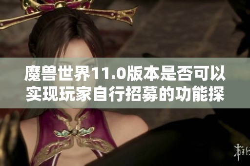 魔兽世界11.0版本是否可以实现玩家自行招募的功能探讨